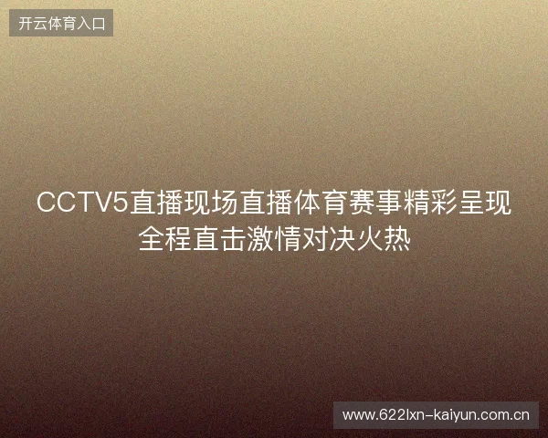 CCTV5直播现场直播体育赛事精彩呈现全程直击激情对决火热