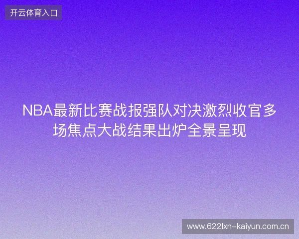 NBA最新比赛战报强队对决激烈收官多场焦点大战结果出炉全景呈现