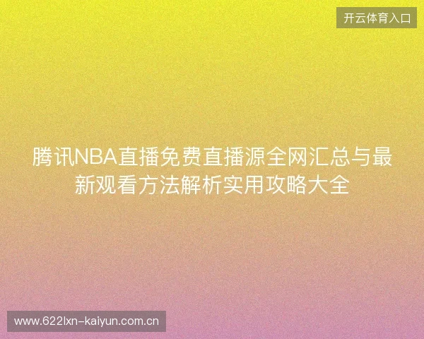 腾讯NBA直播免费直播源全网汇总与最新观看方法解析实用攻略大全