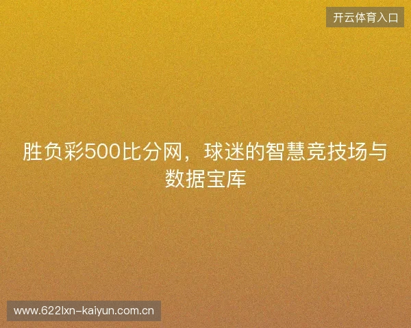 胜负彩500比分网，球迷的智慧竞技场与数据宝库